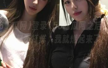 登录155吃瓜网之后，一想到黑料不打烊，我就燃起来了！