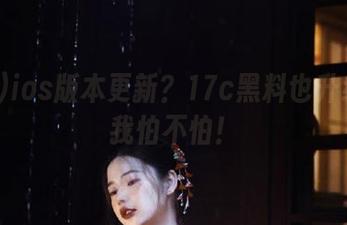 ios版本更新？17c黑料也升级？看我怕不怕！