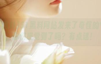 51黑料网站发来了奇怪的气味，你们感觉到了吗？有点迷！