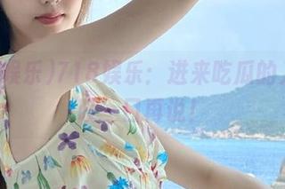 718娱乐：进来吃瓜的入口，咬一口再说！