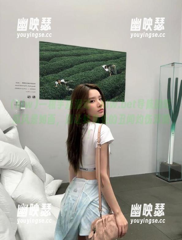 hlw 一根手指滑动,hlw.bet导航的吃瓜风景如画,别让转角处的丑闻灼伤双眼!