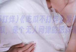 《吃瓜不打烊》发布了一个大瓜，是个无人问津的肥料呢？