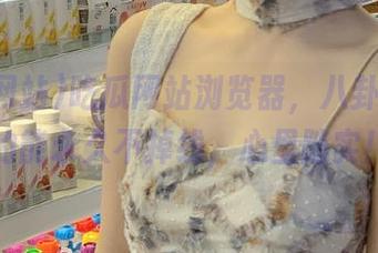 吃瓜网站浏览器，八卦流量真的能永久不掉线，心里踏实！