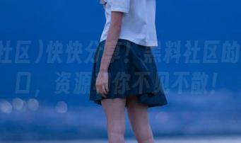 快快分享！黑料社区的官网入口，资源和你不见不散！