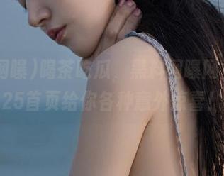 喝茶吃瓜，黑料网曝网站的2025首页给你各种意外惊喜！